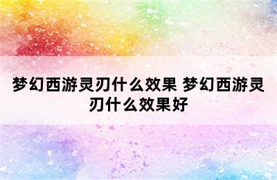 梦幻西游灵刃什么效果 梦幻西游灵刃什么效果好